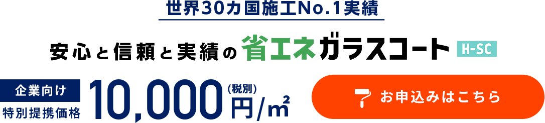 世界30カ国施工No.1実績 安心と信頼と実績の省エネガラスコートH=SC 企業向け特別価格1㎡＝10,000円(税別)　お申込みはここちら